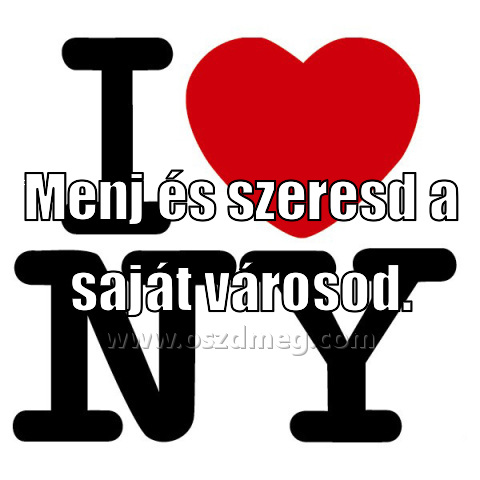 Menj és szeresd a
 
Menj és szeresd a saját városod.