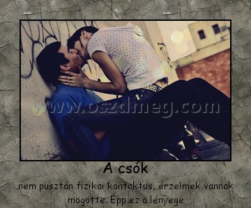 A csók
 
nem pusztán fizikai kontaktus, érzelmek vannak mögötte. Épp ez a lényege