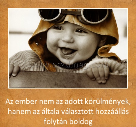 Az ember Az ember
Az ember nem az adott körülmények, hanem az általa választott hozzáállás folytán boldog