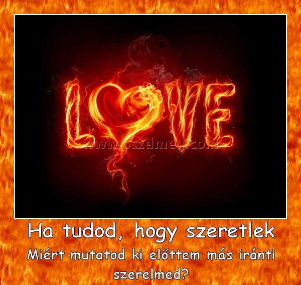 Ha tudod, hogy szeretlek Ha tudod, hogy szeretlek
Miért mutatod ki előttem más iránti szerelmed?