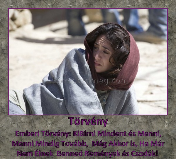 Törvény
 
Emberi Törvény: KiBírni Mindent és Menni, Menni Mindig Tovább,  Még Akkor is, Ha Már Nem Élnek  Benned Remények és Csodák! 