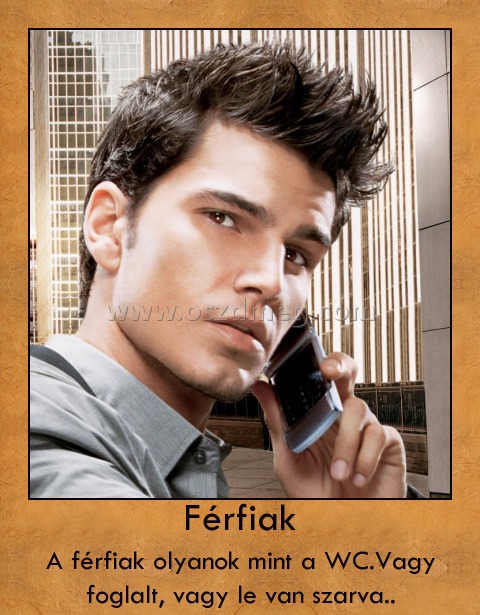 Férfiak
 
A férfiak olyanok mint a WC.Vagy foglalt, vagy le van szarva..