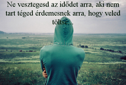Ne vesztegesd az idődet arra Ne vesztegesd az idődet arra
Ne vesztegesd az idődet arra, aki nem tart téged érdemesnek arra, hogy veled töltse...