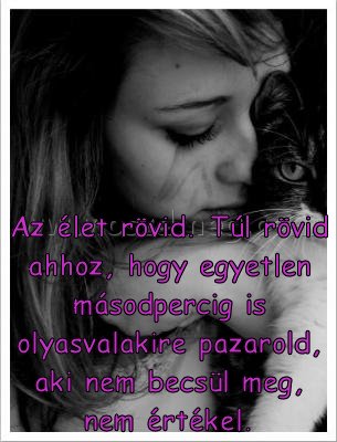 Az élet rövid. Túl Az élet rövid. Túl
Az élet rövid. Túl rövid ahhoz, hogy egyetlen másodpercig is olyasvalakire pazarold, aki nem becsül meg, nem értékel.