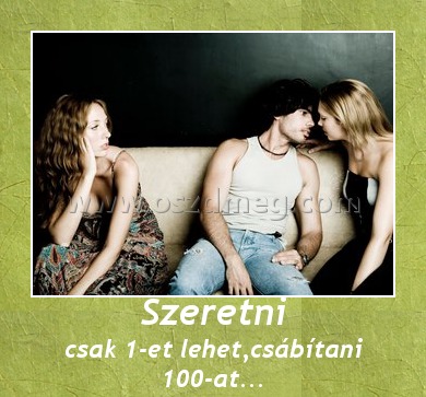 Szeretni Szeretni
csak 1-et lehet,csábítani 100-at...