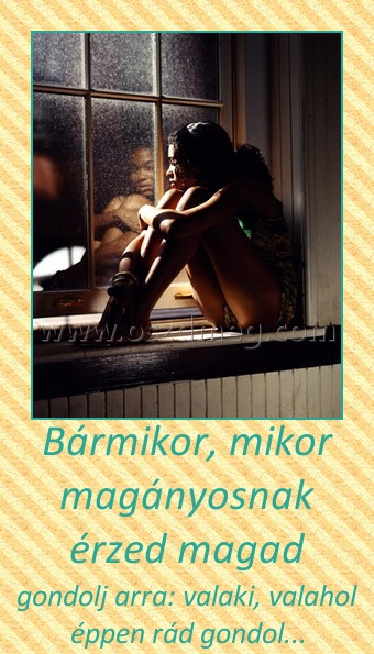 Bármikor, mikor magányosnak érzed magad Bármikor, mikor magányosnak érzed magad
gondolj arra: valaki, valahol éppen rád gondol...