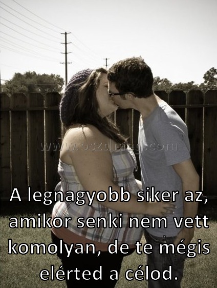 A legnagyobb siker az A legnagyobb siker az
A legnagyobb siker az, amikor senki nem vett komolyan, de te mégis elérted a célod.