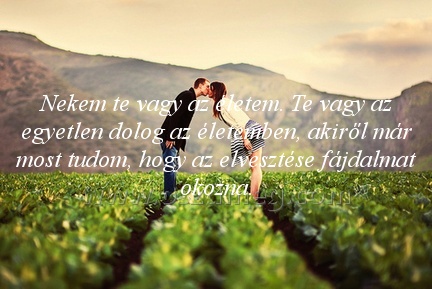Nekem te vagy az Nekem te vagy az
Nekem te vagy az életem. Te vagy az egyetlen dolog az életemben, akiről már most tudom, hogy az elvesztése fájdalmat okozna.