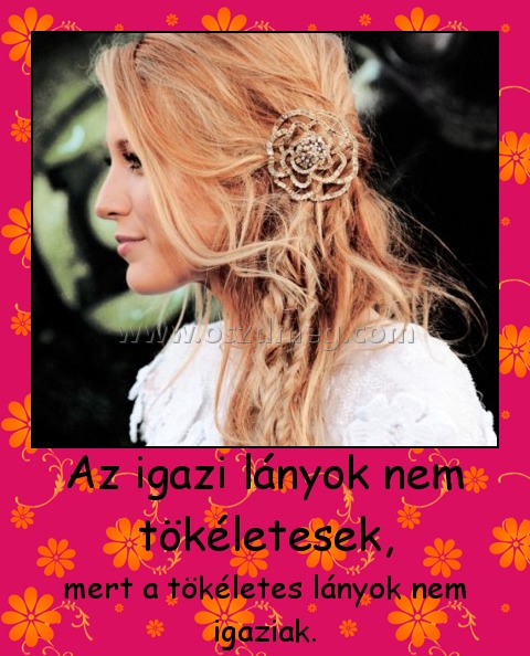 Az igazi lányok nem tökéletesek,
 
mert a tökéletes lányok nem igaziak.