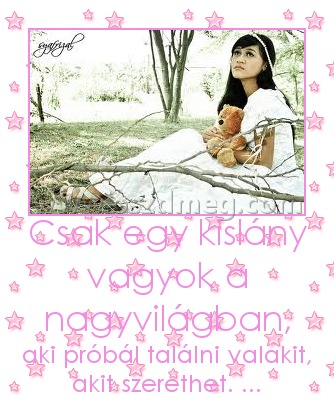 Csak egy kislány vagyok a nagyvilágban,
 
aki próbál találni valakit, akit szerethet. ...