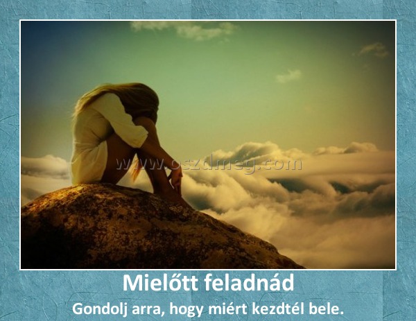 Mielőtt feladnád
 
Gondolj arra, hogy miért kezdtél bele.