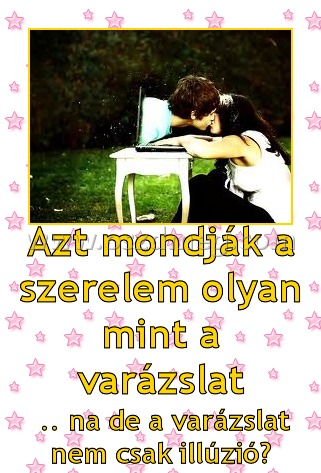 Azt mondják a szerelem olyan mint a varázslat Azt mondják a szerelem olyan mint a varázslat
.. na de a varázslat nem csak illúzió?