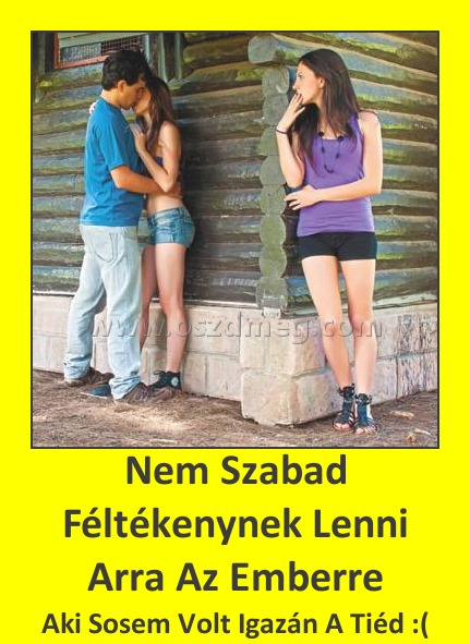 Nem Szabad Féltékenynek Lenni Arra Az Emberre Nem Szabad Féltékenynek Lenni Arra Az Emberre
Aki Sosem Volt Igazán A Tiéd :(