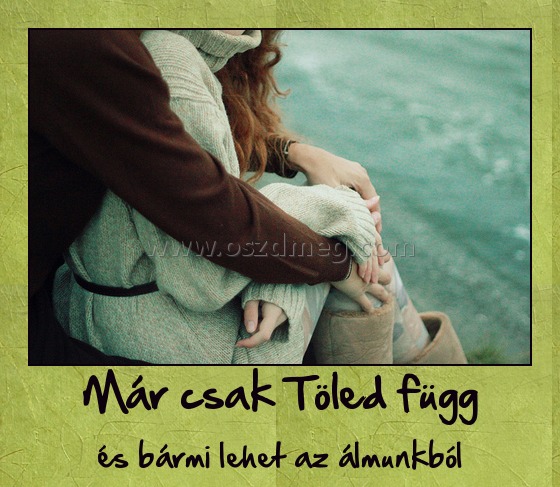 Már csak Töled függ
 
és bármi lehet az álmunkból