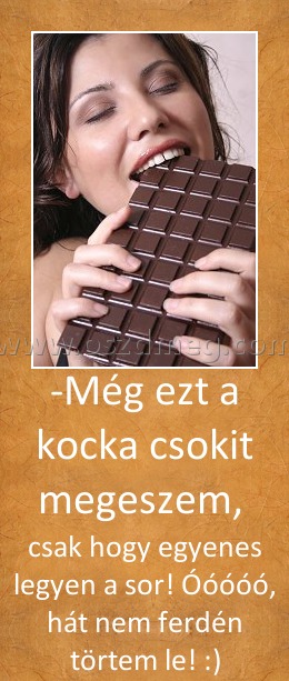 -Még ezt a kocka csokit megeszem, -Még ezt a kocka csokit megeszem,
csak hogy egyenes legyen a sor! Óóóóó, hát nem ferdén törtem le! :)