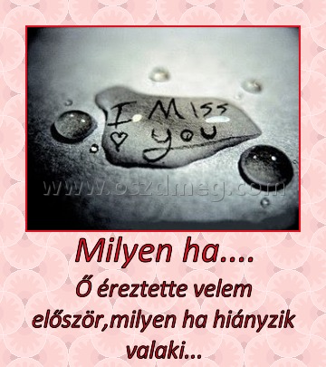 Milyen ha.... Milyen ha....
Ő éreztette velem először,milyen ha hiányzik valaki...