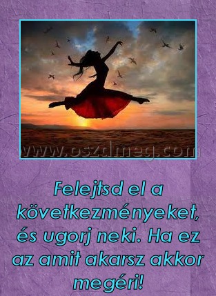 Felejtsd el a következményeket Felejtsd el a következményeket
Felejtsd el a következményeket, és ugorj neki. Ha ez az amit akarsz akkor megéri!