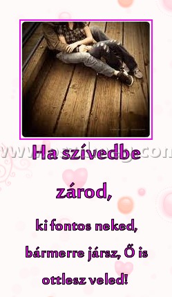 Ha szívedbe zárod, Ha szívedbe zárod,
ki fontos neked, bármerre jársz, Ő is ottlesz veled!