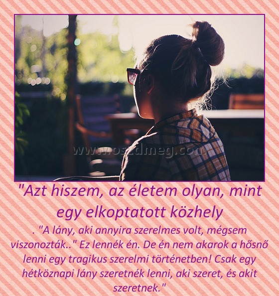 "Azt hiszem, az életem olyan, mint egy elkoptatott közhely "Azt hiszem, az életem olyan, mint egy elkoptatott közhely
.