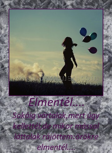 Elmentél....
 
Sokáig vártalak,mert úgy kellettél,de mikor mással láttalak rájöttem:örökre elmentél....