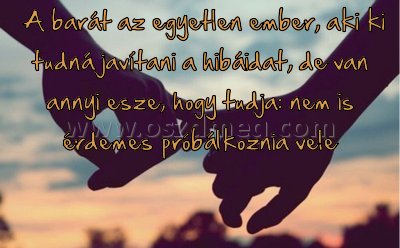  A barát az egyetlen ember
 
 A barát az egyetlen ember, aki ki tudná javítani a hibáidat, de van annyi esze, hogy tudja: nem is érdemes próbálkoznia vele