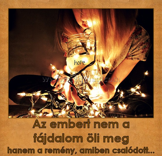 Az embert nem a fájdalom öli meg
 
hanem a remény, amiben csalódott...