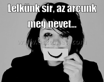 Lelkünk sír Lelkünk sír
Lelkünk sír, az arcunk meg nevet...