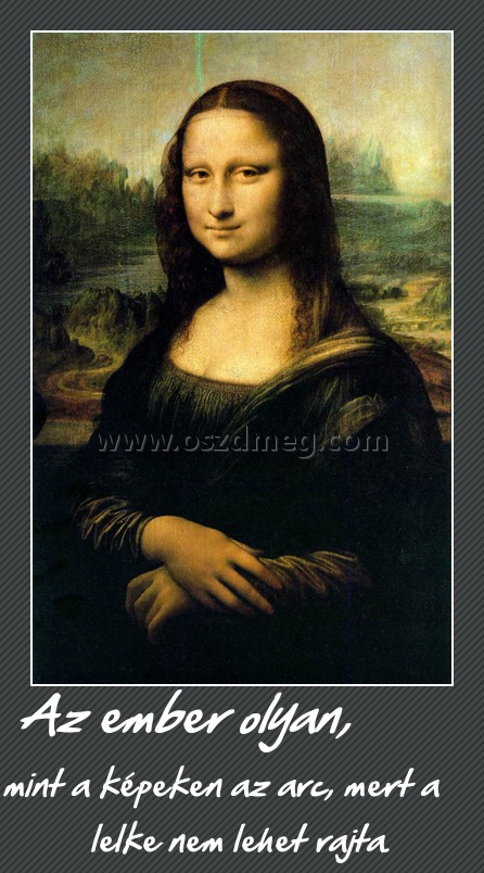 Az ember olyan, Az ember olyan,
mint a képeken az arc, mert a lelke nem lehet rajta.