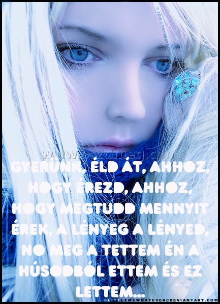 Gyerünk Gyerünk
Gyerünk, éld át, ahhoz, hogy érezd, ahhoz, hogy megtudd mennyit érek, a lényeg a lényed, no meg a tettem én a húsodból ettem és ez lettem...