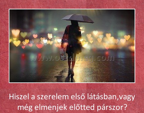 Szerelem első látásra
 
Hiszel a szerelem első látásban,vagy még elmenjek előtted párszor?