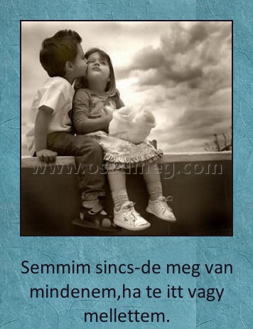 Semmim nincs
 
Semmim sincs-de meg van mindenem,ha te itt vagy mellettem.