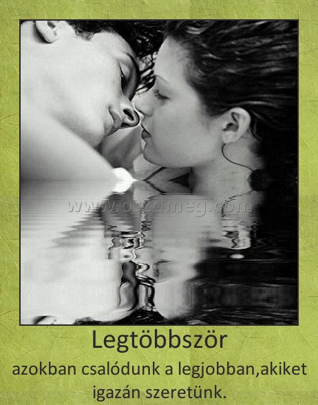 Legtöbbször
 
azokban csalódunk a legjobban,akiket igazán szeretünk.