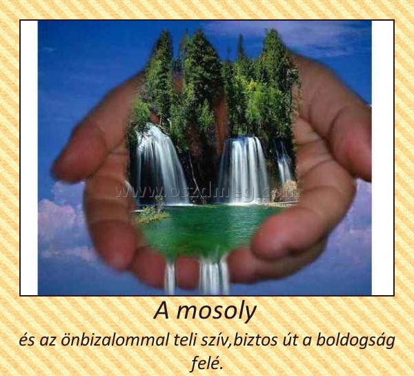 A mosoly A mosoly
és az önbizalommal teli szív,biztos út a boldogság felé.
