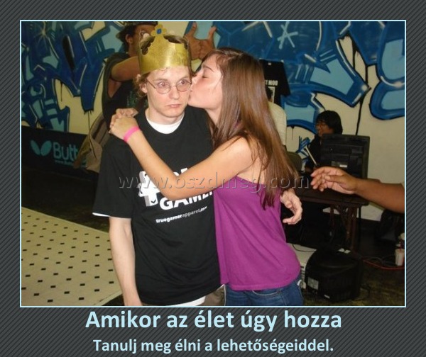 Amikor az élet úgy hozza
 
Tanulj meg élni a lehetőségeiddel.