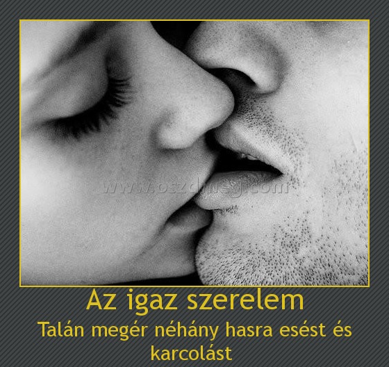 Az igaz szerelem
 
Talán megér néhány hasra esést és karcolást 