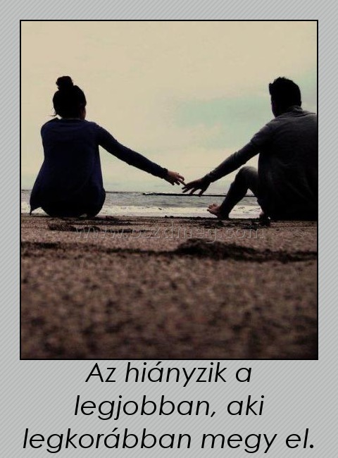 Az hiányzik a legjobban, aki legkorábban megy el. Az hiányzik a legjobban, aki legkorábban megy el.