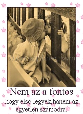 Nem az a fontos Nem az a fontos
hogy első legyek,hanem az egyetlen számodra.