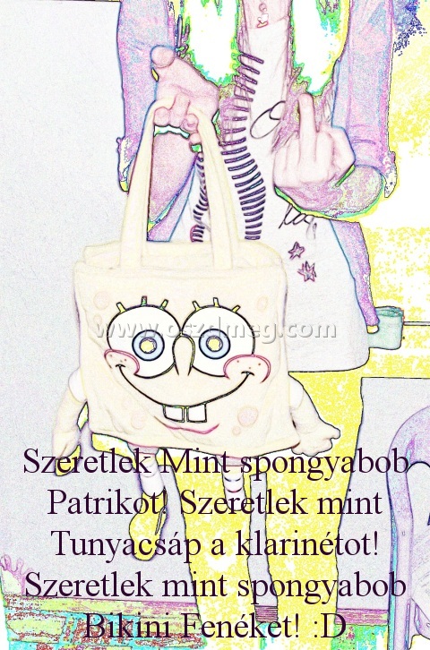 Szeretlek Mint spongyabob Patrikot! Szeretlek Mint spongyabob Patrikot!
Szeretlek Mint spongyabob Patrikot! Szeretlek mint Tunyacsáp a klarinétot! Szeretlek mint spongyabob Bikini Fenéket! :D