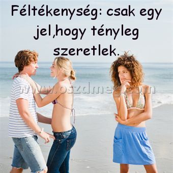 Féltékenység: csak egy jel
 
Féltékenység: csak egy jel,hogy tényleg szeretlek.