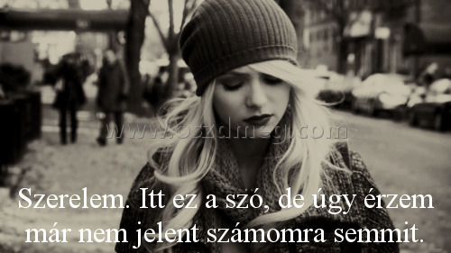 Szerelem. Itt ez a szó Szerelem. Itt ez a szó
Szerelem. Itt ez a szó, de úgy érzem már nem jelent számomra semmit.