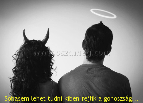 Sohasem lehet tudni kiben
 
Sohasem lehet tudni kiben rejlik a gonoszság...