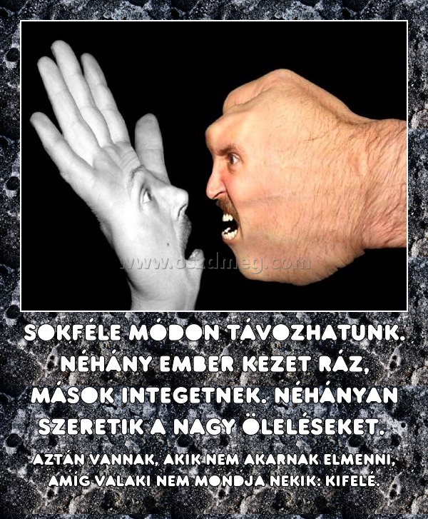 Sokféle módon távozhatunk. Néhány ember kezet ráz, mások integetnek. Néhányan szeretik a nagy öleléseket. 
 
Aztán vannak, akik nem akarnak elmenni, amíg valaki nem mondja nekik: kifelé.