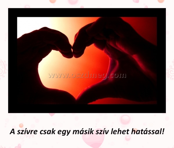 
 
A szívre csak egy másik szív lehet hatással!