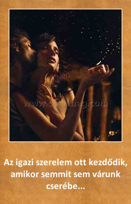 Az igazi szerelem Az igazi szerelem
Az igazi szerelem ott kezdődik, amikor semmit sem várunk cserébe...