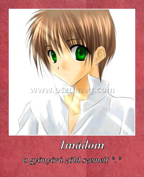        Imádom 
 
a gyönyörú zöld szemeit *.*