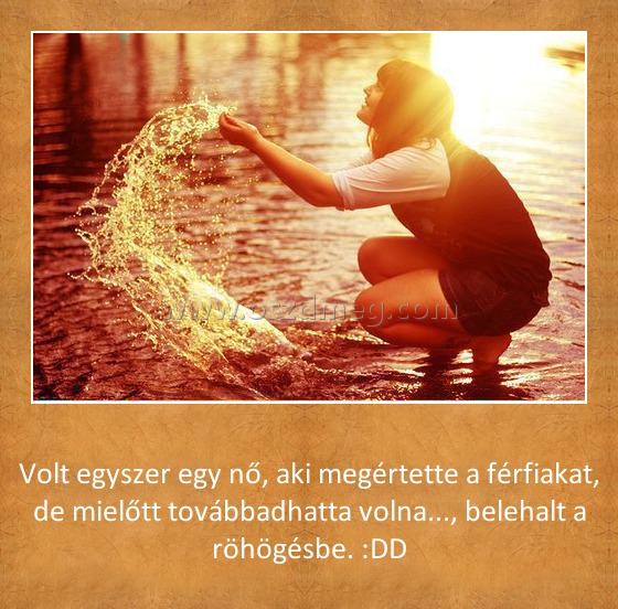 Volt egyszer egy
 
Volt egyszer egy nő, aki megértette a férfiakat, de mielőtt továbbadhatta volna..., belehalt a röhögésbe. :DD