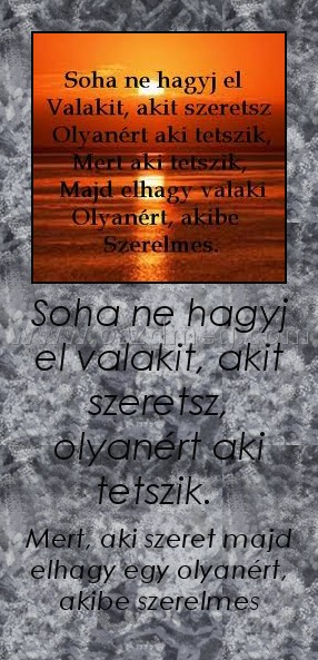 Soha ne hagyj el valakit, akit szeretsz, olyanért aki tetszik. 
 
Mert, aki szeret majd elhagy egy olyanért, akibe szerelmes