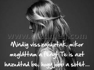 Mindig visszahúztak
 
Mindig visszahúztak, mikor megláttam a fényt Te is azt hazudtad be, hogy jobb a sötét....