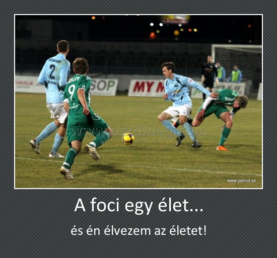 A foci egy élet...
 
és én élvezem az életet!