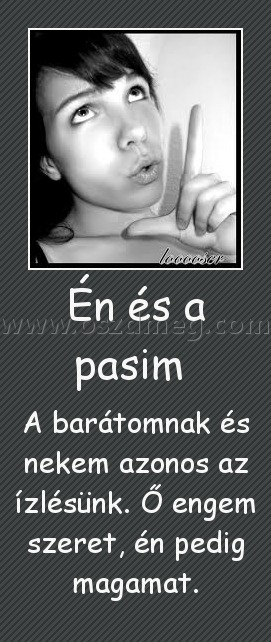 Én és a pasim Én és a pasim
A barátomnak és nekem azonos az ízlésünk. Ő engem szeret, én pedig magamat.
